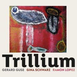 GERARD GUSE | GINA SCHWARZ | RAMON LOPEZ - TRILLIUM