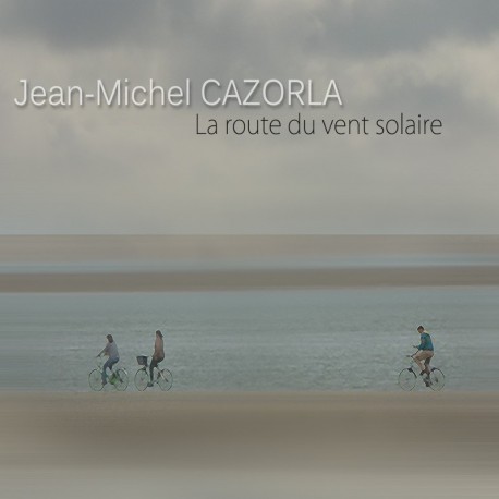 JEAN-MICHEL CAZORLA - LA ROUTE DU VENT SOLAIRE