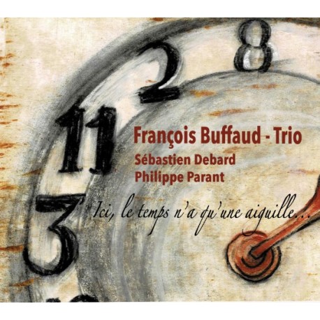 ICI, LE TEMPS N'A QU'UNE AIGUILLE - FRANCOIS BUFFAUD TRIO