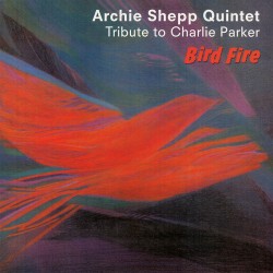 BIRD FIRE (TRIBUTE TO CHARLIE PARKER) - ARCHIE SHEPP QUINTET