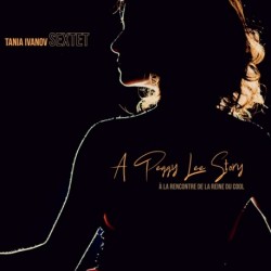 A PEGGY LEE STORY, À LA RENCONTRE DE LA REINE DU COOL - TANIA IVANOV SEXTET
