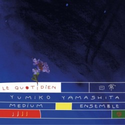 LE QUOTIDIEN - YUMIKO YAMASHITA MEDIUM ENSEMBLE