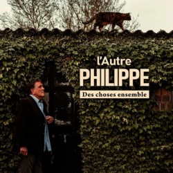 DES CHOSES ENSEMBLE - L'AUTRE PHILIPPE