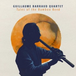 TALES OF THE BAMBOO REED - GUILLAUME BARRAUD QUARTET